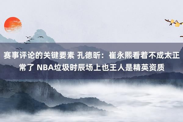 赛事评论的关键要素 孔德昕：崔永熙看着不成太正常了 NBA垃圾时辰场上也王人是精英资质