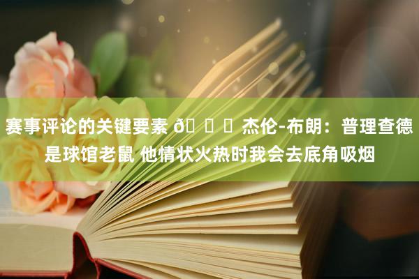 赛事评论的关键要素 😂杰伦-布朗：普理查德是球馆老鼠 他情状火热时我会去底角吸烟