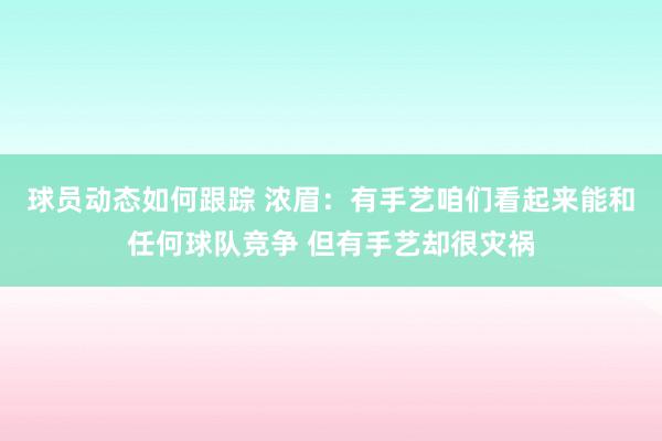 球员动态如何跟踪 浓眉：有手艺咱们看起来能和任何球队竞争 但有手艺却很灾祸