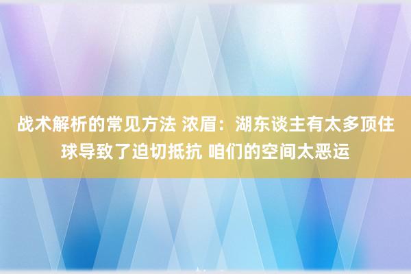 战术解析的常见方法 浓眉：湖东谈主有太多顶住球导致了迫切抵抗 咱们的空间太恶运