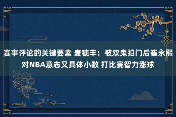 赛事评论的关键要素 麦穗丰：被双鬼拍门后崔永熙对NBA意志又具体小数 打比赛智力涨球