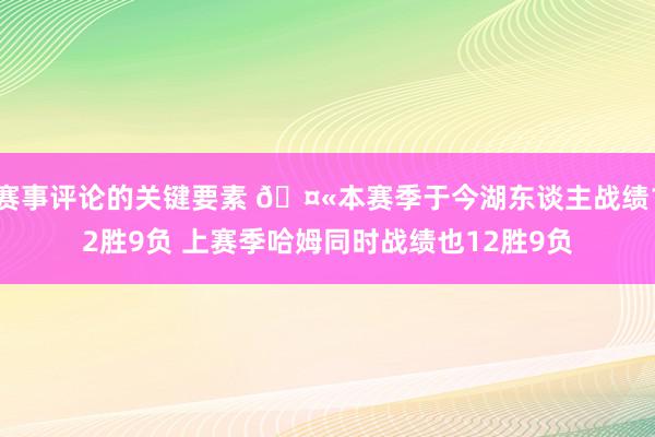 赛事评论的关键要素 🤫本赛季于今湖东谈主战绩12胜9负 上赛季哈姆同时战绩也12胜9负