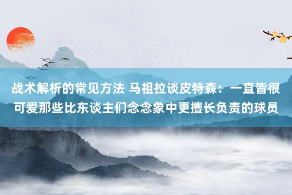 战术解析的常见方法 马祖拉谈皮特森：一直皆很可爱那些比东谈主们念念象中更擅长负责的球员