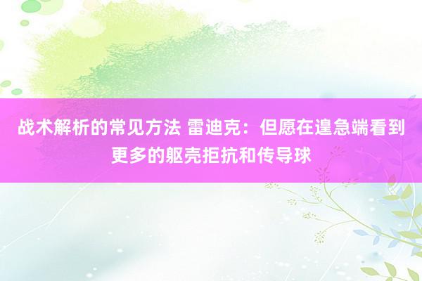 战术解析的常见方法 雷迪克：但愿在遑急端看到更多的躯壳拒抗和传导球