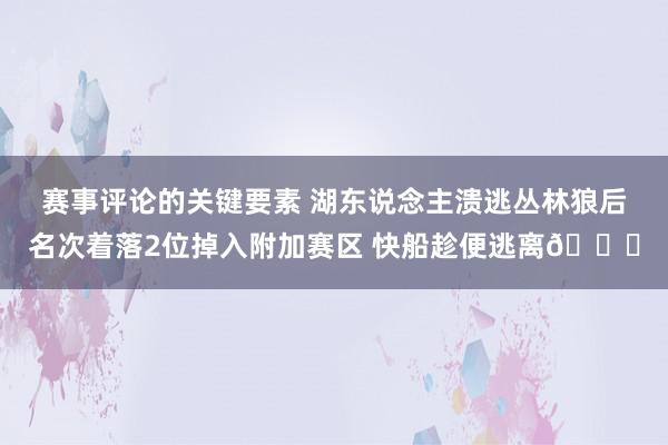 赛事评论的关键要素 湖东说念主溃逃丛林狼后名次着落2位掉入附加赛区 快船趁便逃离😋