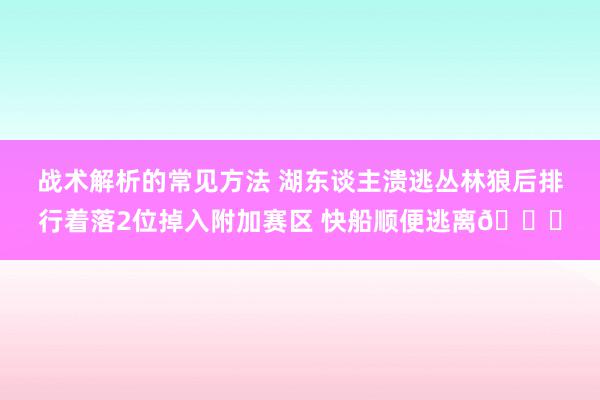 战术解析的常见方法 湖东谈主溃逃丛林狼后排行着落2位掉入附加赛区 快船顺便逃离😋