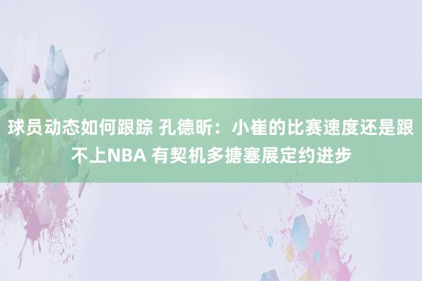 球员动态如何跟踪 孔德昕：小崔的比赛速度还是跟不上NBA 有契机多搪塞展定约进步