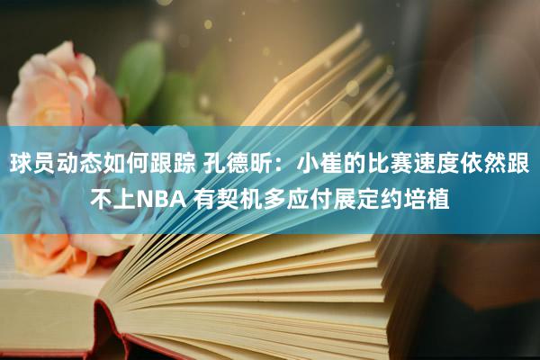 球员动态如何跟踪 孔德昕：小崔的比赛速度依然跟不上NBA 有契机多应付展定约培植