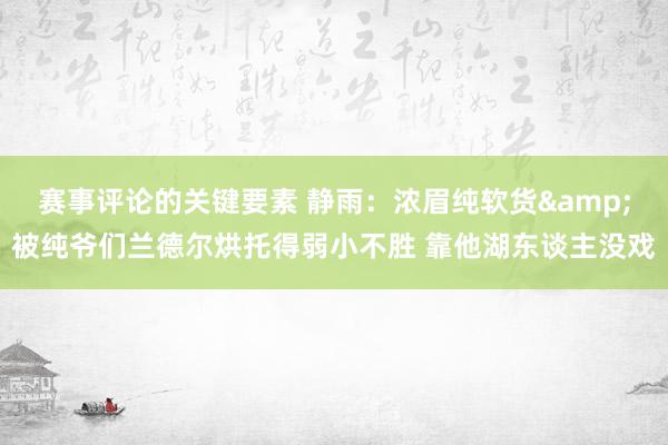 赛事评论的关键要素 静雨：浓眉纯软货&被纯爷们兰德尔烘托得弱小不胜 靠他湖东谈主没戏