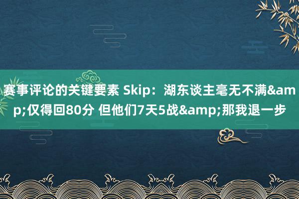 赛事评论的关键要素 Skip：湖东谈主毫无不满&仅得回80分 但他们7天5战&那我退一步