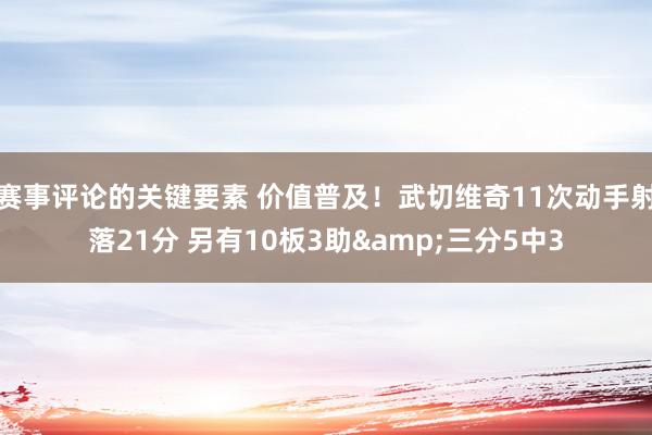 赛事评论的关键要素 价值普及！武切维奇11次动手射落21分 另有10板3助&三分5中3