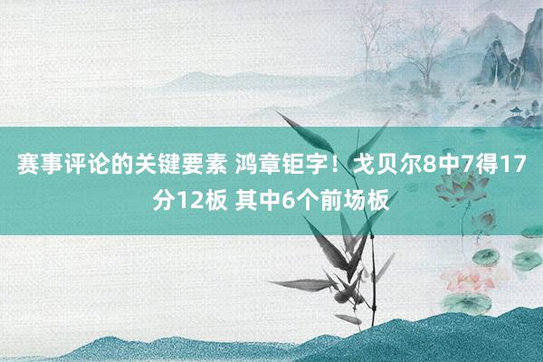 赛事评论的关键要素 鸿章钜字！戈贝尔8中7得17分12板 其中6个前场板