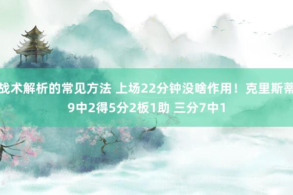 战术解析的常见方法 上场22分钟没啥作用！克里斯蒂9中2得5分2板1助 三分7中1