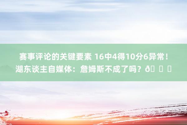 赛事评论的关键要素 16中4得10分6异常！湖东谈主自媒体：詹姆斯不成了吗？💔