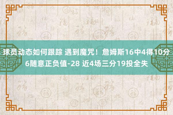 球员动态如何跟踪 遇到魔咒！詹姆斯16中4得10分6随意正负值-28 近4场三分19投全失