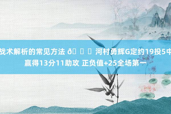 战术解析的常见方法 👀河村勇辉G定约19投5中赢得13分11助攻 正负值+25全场第一