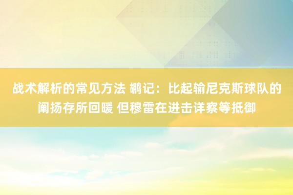 战术解析的常见方法 鹕记：比起输尼克斯球队的阐扬存所回暖 但穆雷在进击详察等抵御