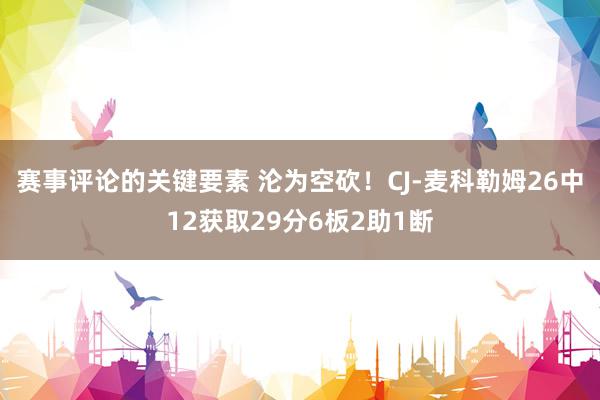 赛事评论的关键要素 沦为空砍！CJ-麦科勒姆26中12获取29分6板2助1断