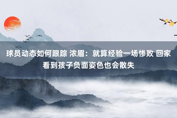 球员动态如何跟踪 浓眉：就算经验一场惨败 回家看到孩子负面姿色也会散失