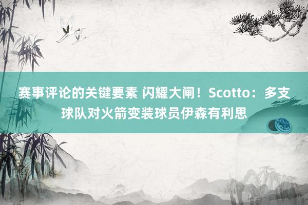 赛事评论的关键要素 闪耀大闸！Scotto：多支球队对火箭变装球员伊森有利思