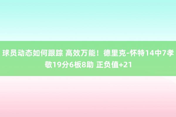 球员动态如何跟踪 高效万能！德里克-怀特14中7孝敬19分6板8助 正负值+21