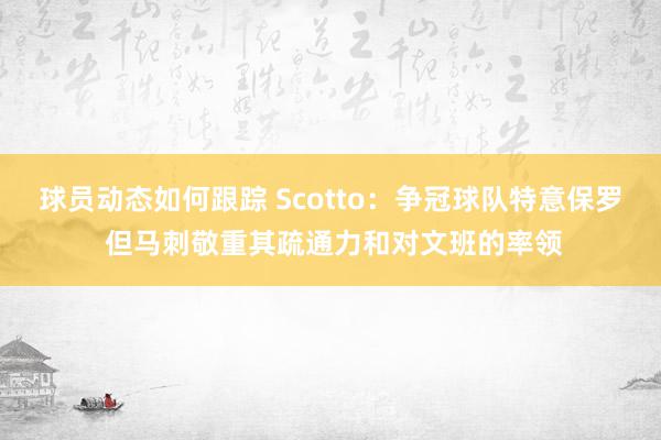 球员动态如何跟踪 Scotto：争冠球队特意保罗 但马刺敬重其疏通力和对文班的率领