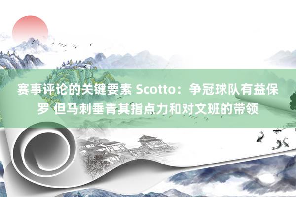 赛事评论的关键要素 Scotto：争冠球队有益保罗 但马刺垂青其指点力和对文班的带领