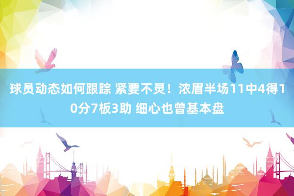 球员动态如何跟踪 紧要不灵！浓眉半场11中4得10分7板3助 细心也曾基本盘