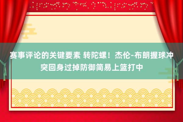 赛事评论的关键要素 转陀螺！杰伦-布朗握球冲突回身过掉防御简易上篮打中