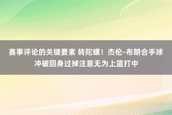 赛事评论的关键要素 转陀螺！杰伦-布朗合手球冲破回身过掉注意无为上篮打中