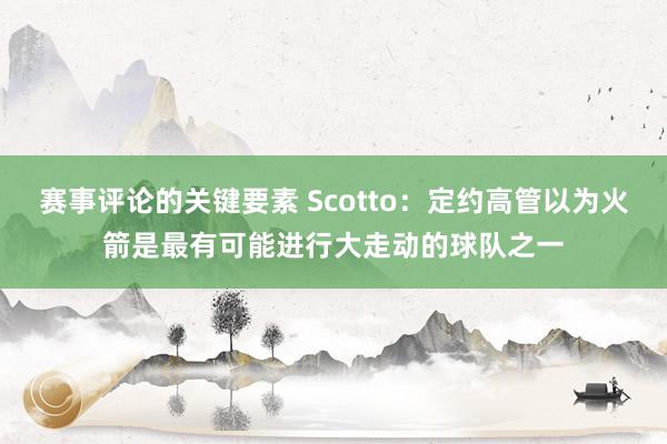 赛事评论的关键要素 Scotto：定约高管以为火箭是最有可能进行大走动的球队之一