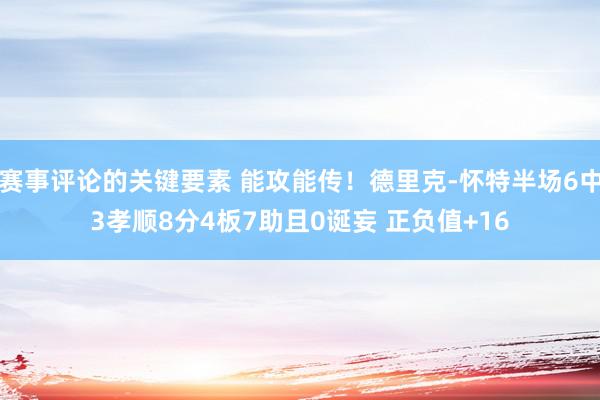 赛事评论的关键要素 能攻能传！德里克-怀特半场6中3孝顺8分4板7助且0诞妄 正负值+16