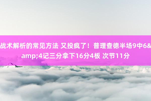 战术解析的常见方法 又投疯了！普理查德半场9中6&4记三分拿下16分4板 次节11分