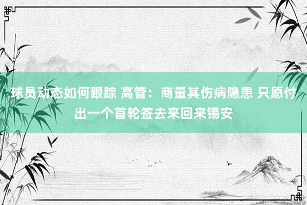 球员动态如何跟踪 高管：商量其伤病隐患 只愿付出一个首轮签去来回来锡安