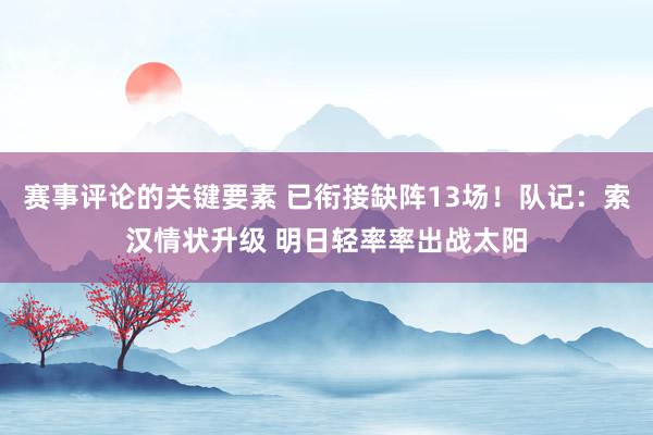 赛事评论的关键要素 已衔接缺阵13场！队记：索汉情状升级 明日轻率率出战太阳