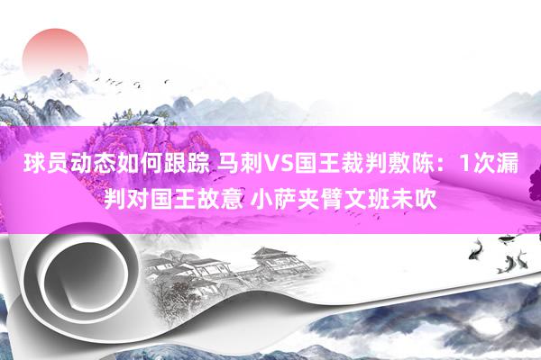 球员动态如何跟踪 马刺VS国王裁判敷陈：1次漏判对国王故意 小萨夹臂文班未吹