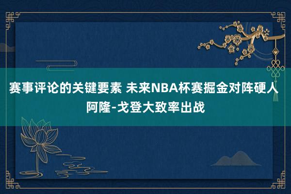 赛事评论的关键要素 未来NBA杯赛掘金对阵硬人 阿隆-戈登大致率出战