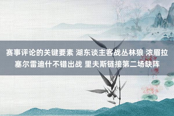 赛事评论的关键要素 湖东谈主客战丛林狼 浓眉拉塞尔雷迪什不错出战 里夫斯链接第二场缺阵