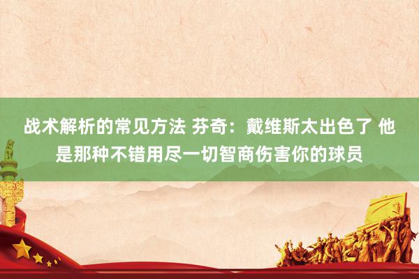 战术解析的常见方法 芬奇：戴维斯太出色了 他是那种不错用尽一切智商伤害你的球员