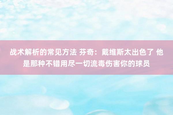 战术解析的常见方法 芬奇：戴维斯太出色了 他是那种不错用尽一切流毒伤害你的球员