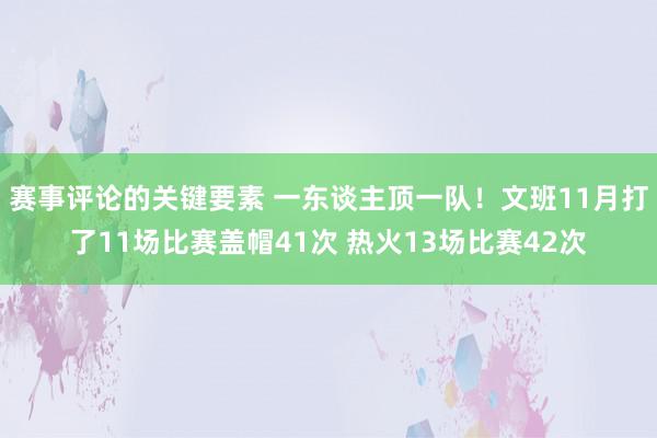 赛事评论的关键要素 一东谈主顶一队！文班11月打了11场比赛盖帽41次 热火13场比赛42次