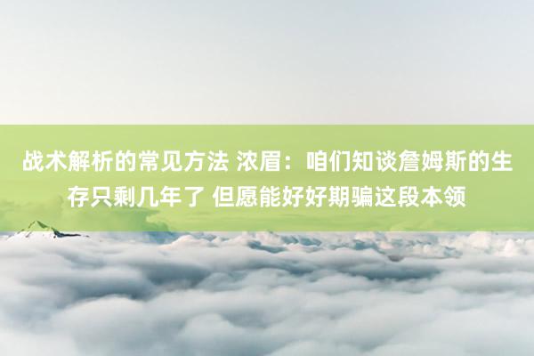 战术解析的常见方法 浓眉：咱们知谈詹姆斯的生存只剩几年了 但愿能好好期骗这段本领