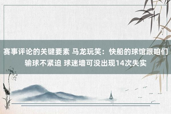 赛事评论的关键要素 马龙玩笑：快船的球馆跟咱们输球不紧迫 球迷墙可没出现14次失实