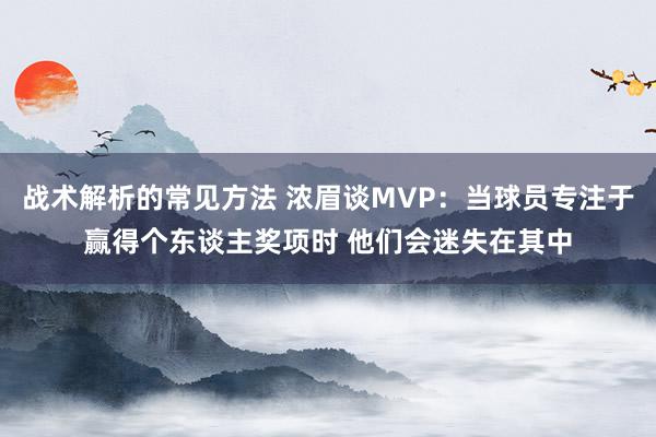 战术解析的常见方法 浓眉谈MVP：当球员专注于赢得个东谈主奖项时 他们会迷失在其中