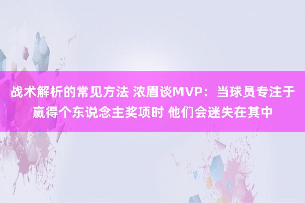 战术解析的常见方法 浓眉谈MVP：当球员专注于赢得个东说念主奖项时 他们会迷失在其中