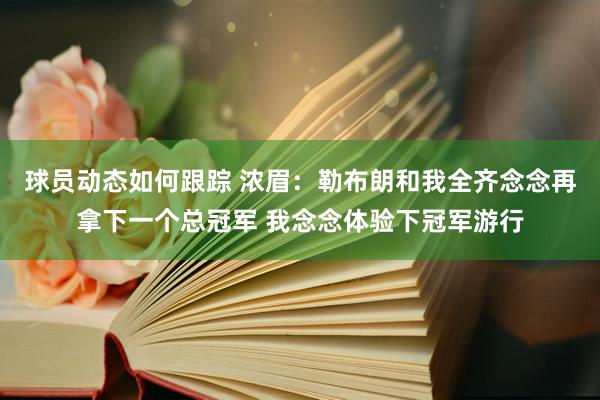 球员动态如何跟踪 浓眉：勒布朗和我全齐念念再拿下一个总冠军 我念念体验下冠军游行