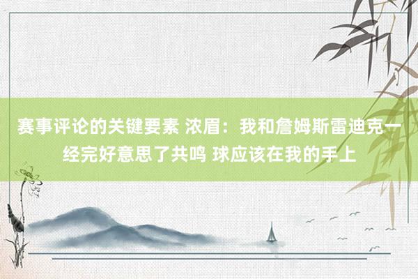 赛事评论的关键要素 浓眉：我和詹姆斯雷迪克一经完好意思了共鸣 球应该在我的手上