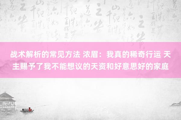 战术解析的常见方法 浓眉：我真的稀奇行运 天主赐予了我不能想议的天资和好意思好的家庭