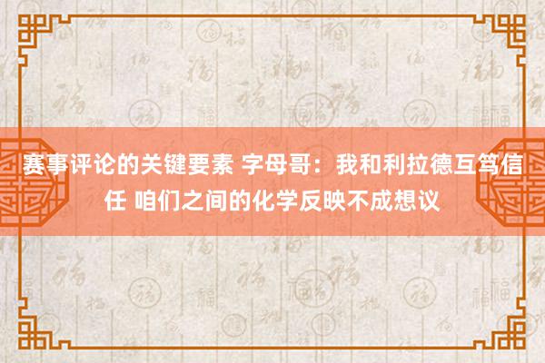 赛事评论的关键要素 字母哥：我和利拉德互笃信任 咱们之间的化学反映不成想议