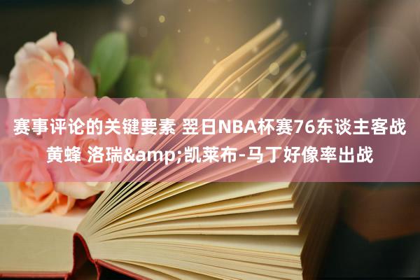 赛事评论的关键要素 翌日NBA杯赛76东谈主客战黄蜂 洛瑞&凯莱布-马丁好像率出战